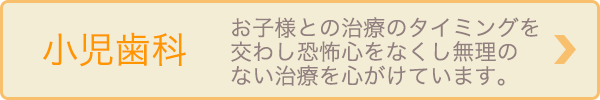 小児歯科 お子様との治療のタイミングを交わし恐怖心をなくし無理のない治療を心がけています。